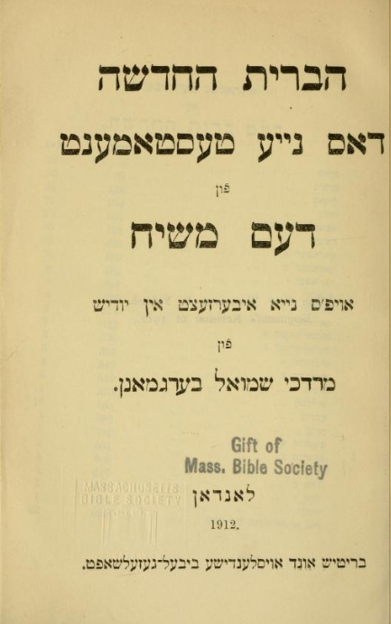 <p>Mordkhe Shmuel Bergmann’s 1912 translation of the New Testament into Yiddish, which he subtitled “Das naye testament fun dem meshiyekh.” Via <a href="https://archive.org/details/haberithahadasha00berg">archive.org</a></p>